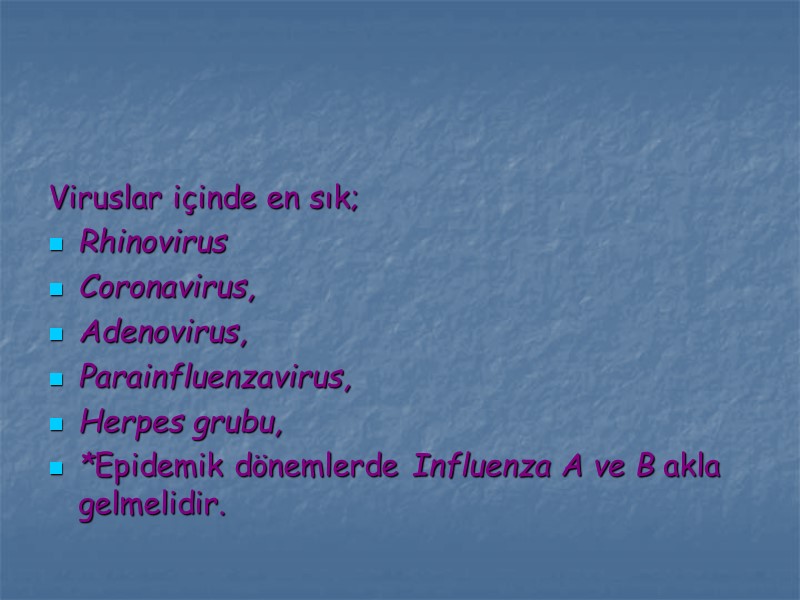 Viruslar içinde en sık; Rhinovirus Coronavirus, Adenovirus, Parainfluenzavirus, Herpes grubu, *Epidemik dönemlerde Influenza A